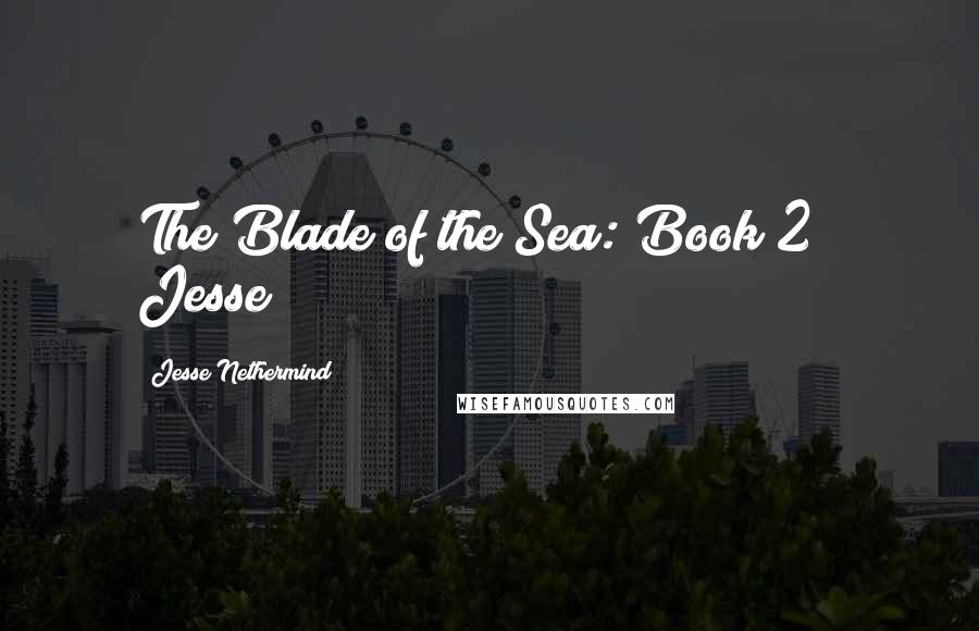 Jesse Nethermind Quotes: The Blade of the Sea: Book 2   Jesse