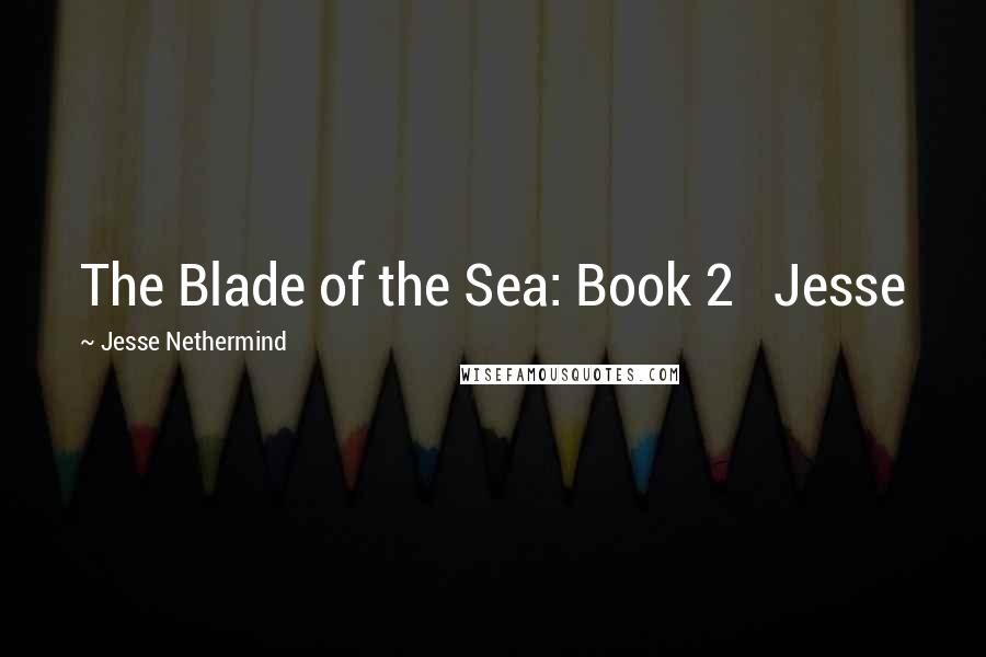 Jesse Nethermind Quotes: The Blade of the Sea: Book 2   Jesse