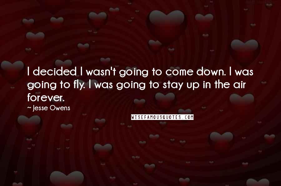 Jesse Owens Quotes: I decided I wasn't going to come down. I was going to fly. I was going to stay up in the air forever.