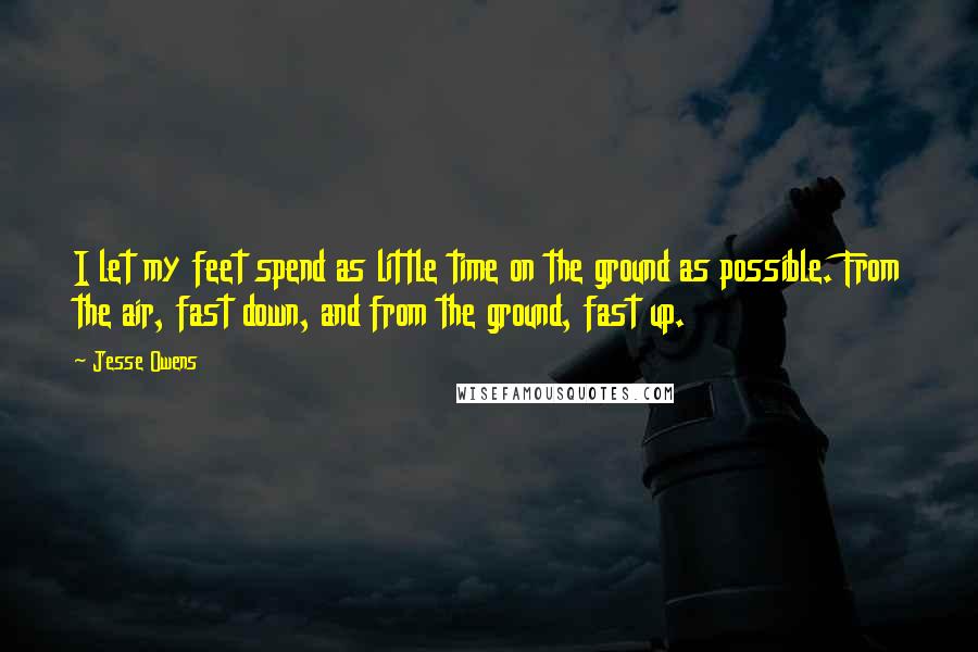 Jesse Owens Quotes: I let my feet spend as little time on the ground as possible. From the air, fast down, and from the ground, fast up.