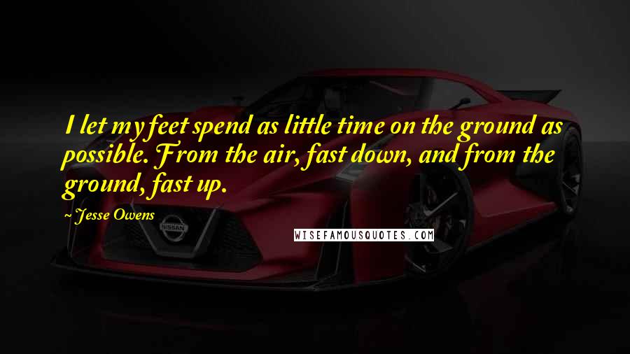 Jesse Owens Quotes: I let my feet spend as little time on the ground as possible. From the air, fast down, and from the ground, fast up.