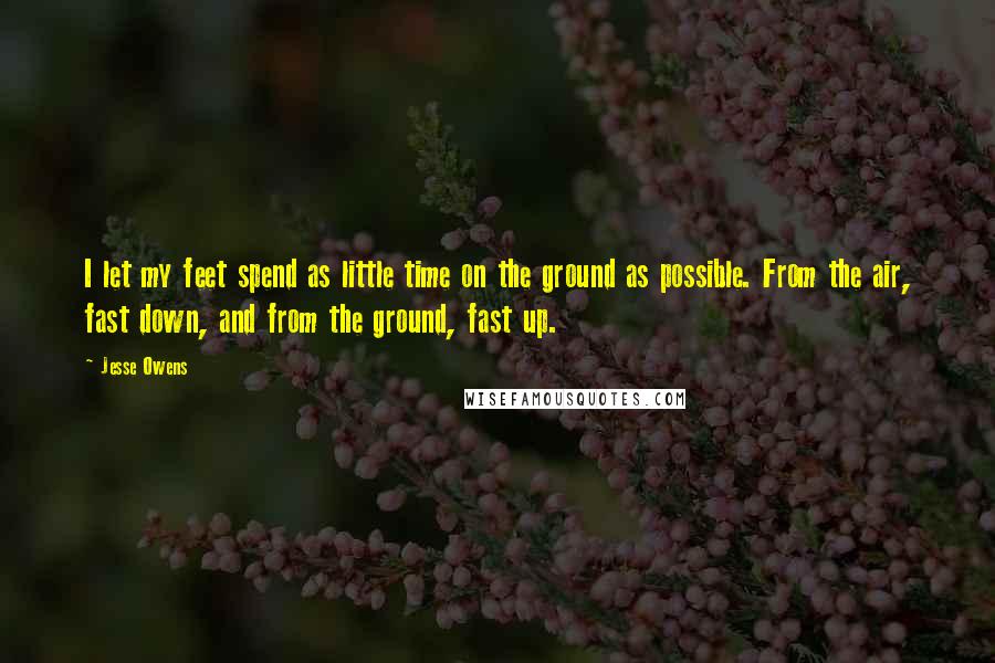 Jesse Owens Quotes: I let my feet spend as little time on the ground as possible. From the air, fast down, and from the ground, fast up.