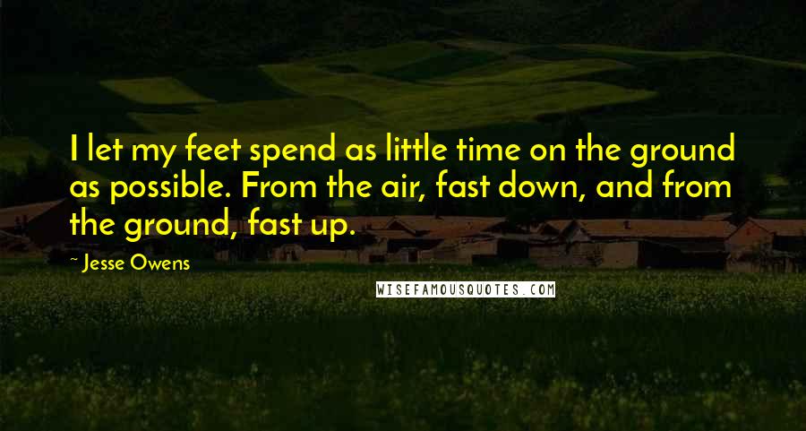 Jesse Owens Quotes: I let my feet spend as little time on the ground as possible. From the air, fast down, and from the ground, fast up.