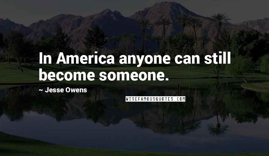 Jesse Owens Quotes: In America anyone can still become someone.