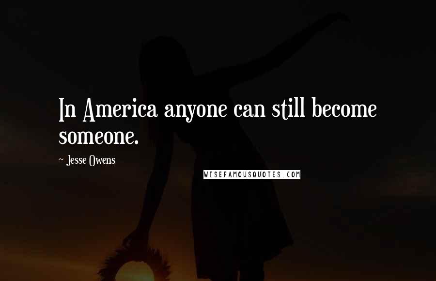 Jesse Owens Quotes: In America anyone can still become someone.