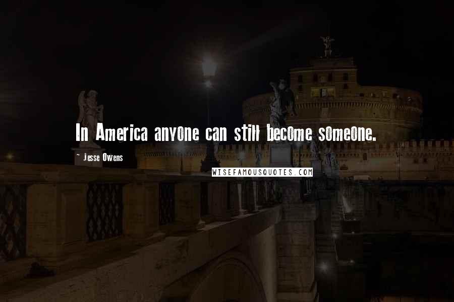 Jesse Owens Quotes: In America anyone can still become someone.