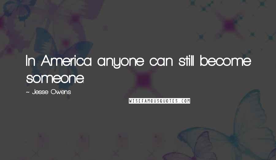 Jesse Owens Quotes: In America anyone can still become someone.