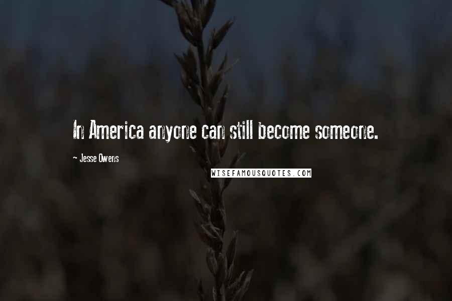 Jesse Owens Quotes: In America anyone can still become someone.