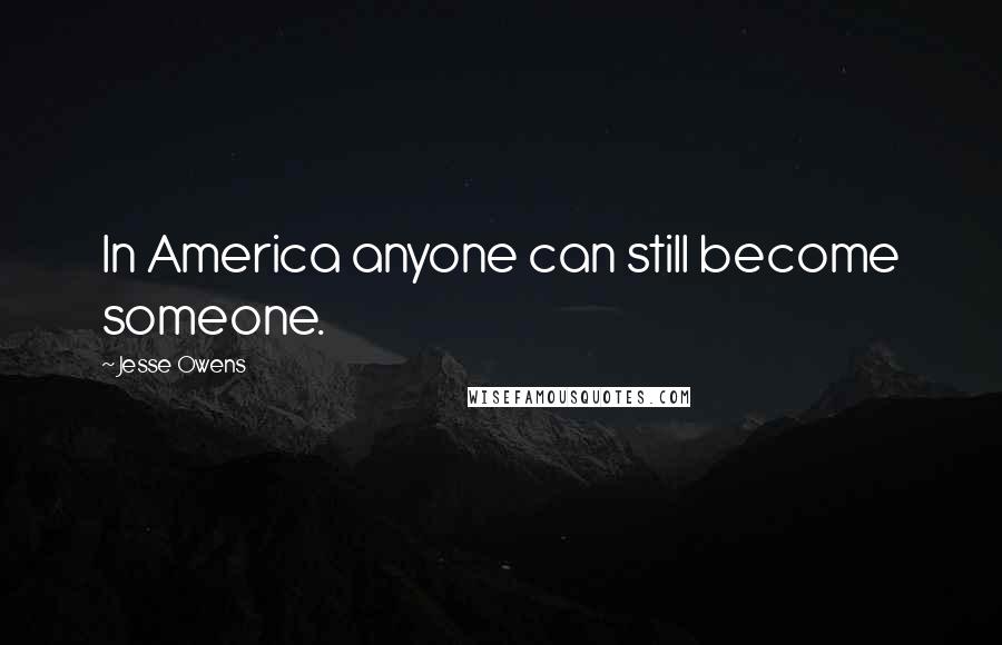 Jesse Owens Quotes: In America anyone can still become someone.