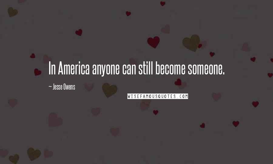 Jesse Owens Quotes: In America anyone can still become someone.