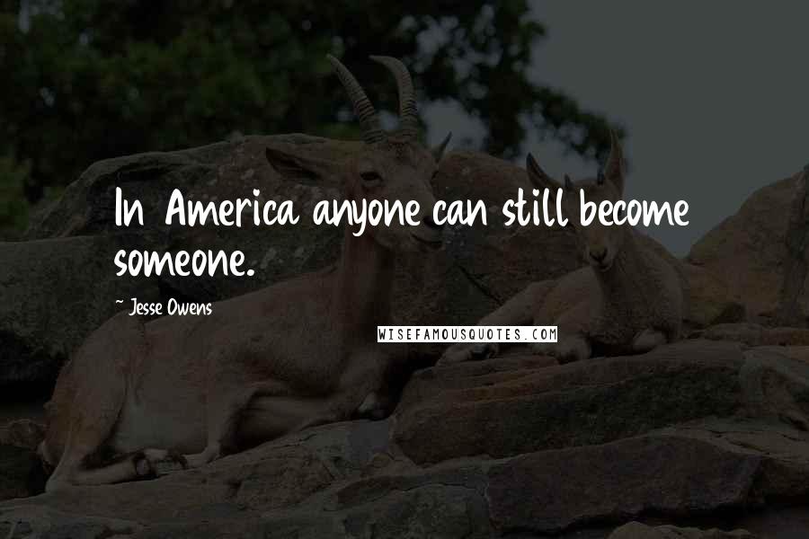 Jesse Owens Quotes: In America anyone can still become someone.