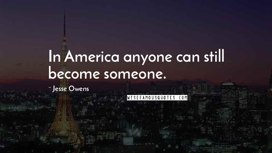 Jesse Owens Quotes: In America anyone can still become someone.