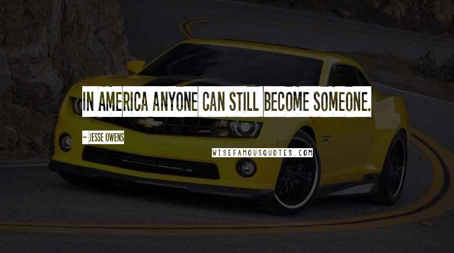 Jesse Owens Quotes: In America anyone can still become someone.