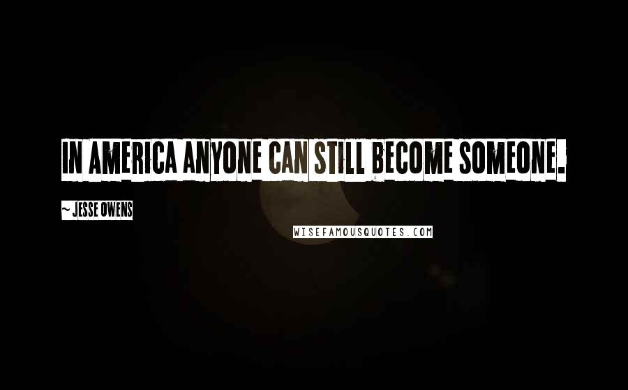 Jesse Owens Quotes: In America anyone can still become someone.