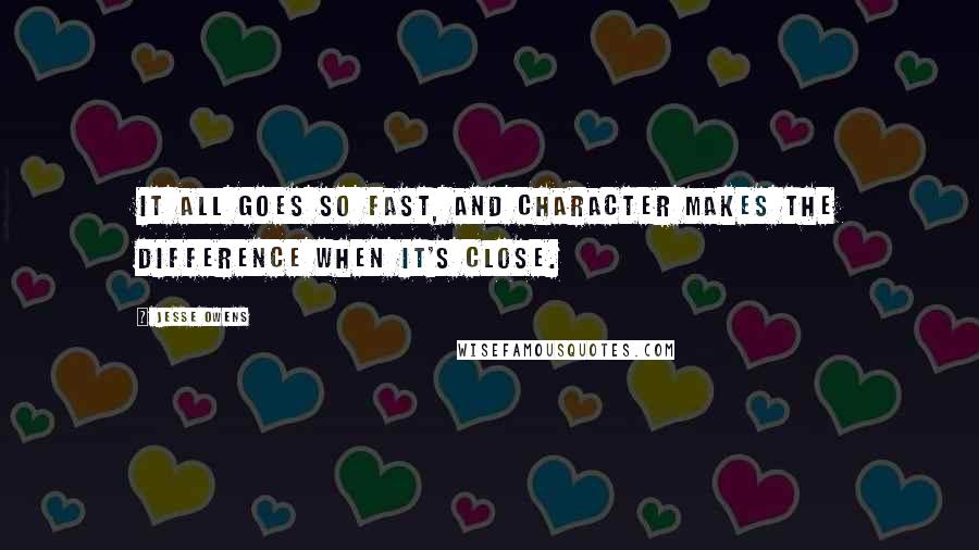 Jesse Owens Quotes: It all goes so fast, and character makes the difference when it's close.