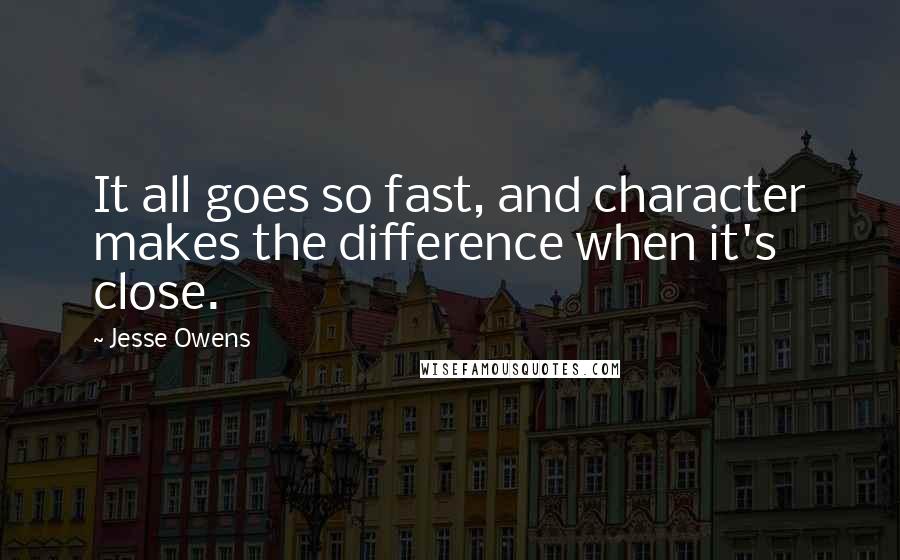 Jesse Owens Quotes: It all goes so fast, and character makes the difference when it's close.