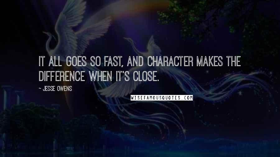 Jesse Owens Quotes: It all goes so fast, and character makes the difference when it's close.