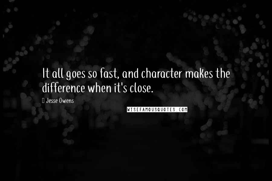 Jesse Owens Quotes: It all goes so fast, and character makes the difference when it's close.