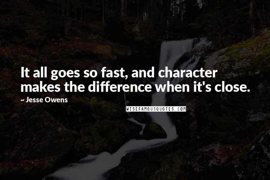 Jesse Owens Quotes: It all goes so fast, and character makes the difference when it's close.