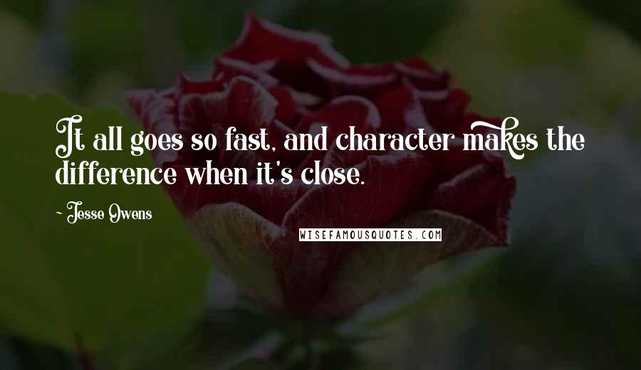 Jesse Owens Quotes: It all goes so fast, and character makes the difference when it's close.