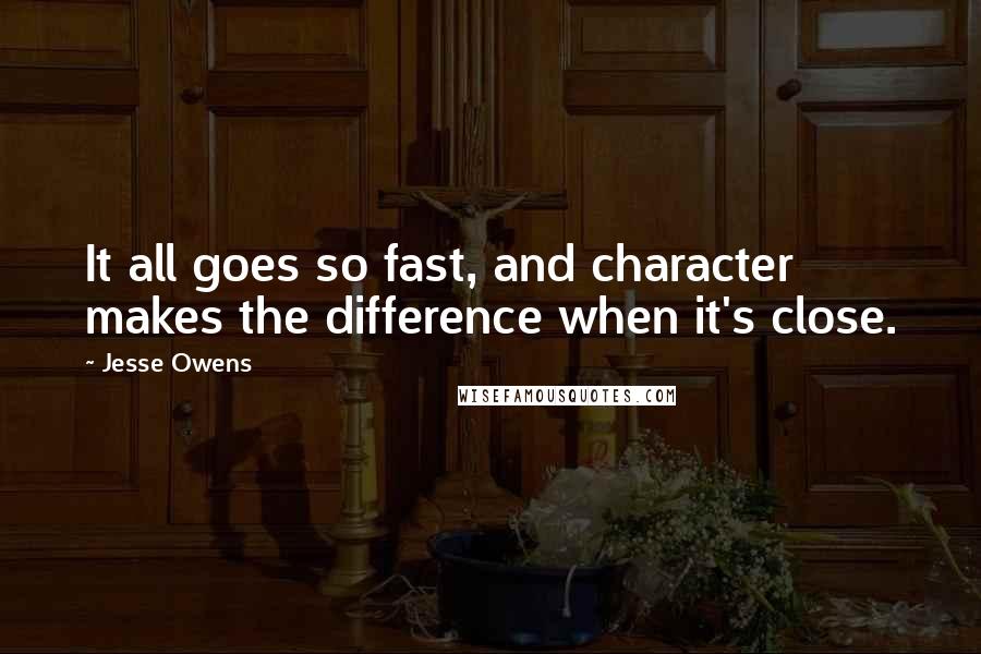 Jesse Owens Quotes: It all goes so fast, and character makes the difference when it's close.