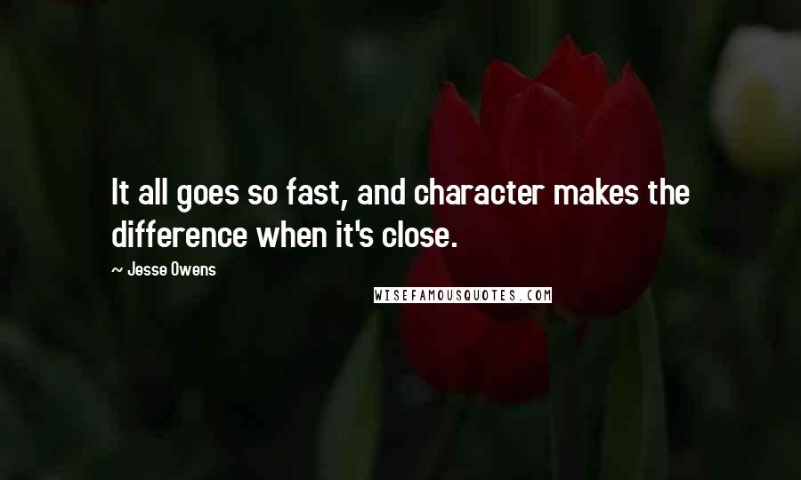 Jesse Owens Quotes: It all goes so fast, and character makes the difference when it's close.