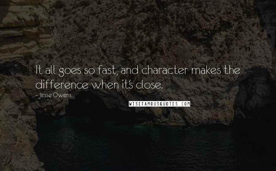 Jesse Owens Quotes: It all goes so fast, and character makes the difference when it's close.