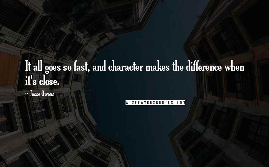 Jesse Owens Quotes: It all goes so fast, and character makes the difference when it's close.