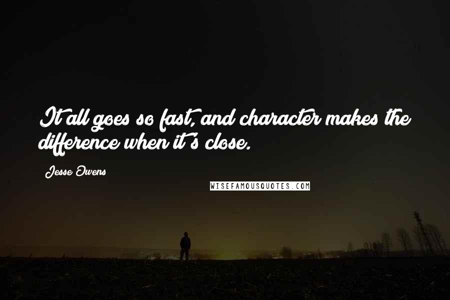 Jesse Owens Quotes: It all goes so fast, and character makes the difference when it's close.