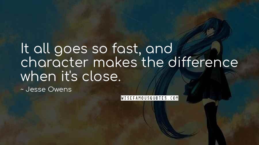 Jesse Owens Quotes: It all goes so fast, and character makes the difference when it's close.