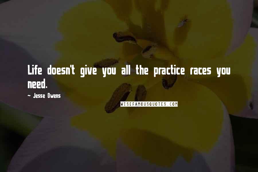 Jesse Owens Quotes: Life doesn't give you all the practice races you need.