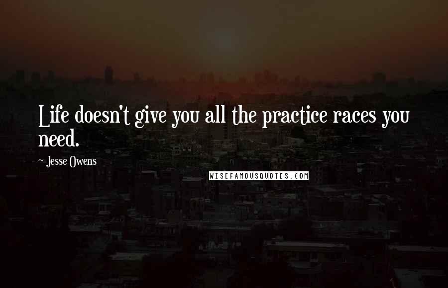 Jesse Owens Quotes: Life doesn't give you all the practice races you need.