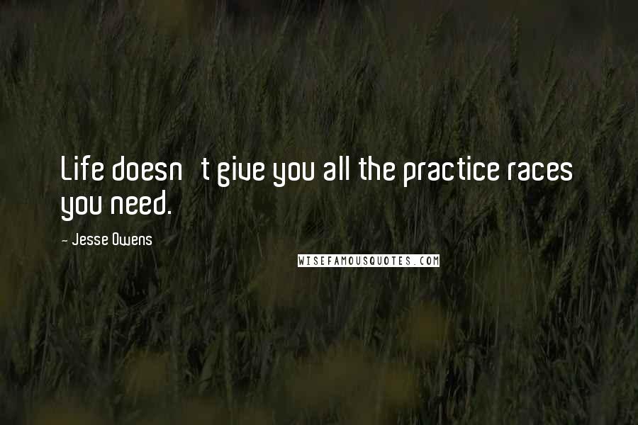 Jesse Owens Quotes: Life doesn't give you all the practice races you need.