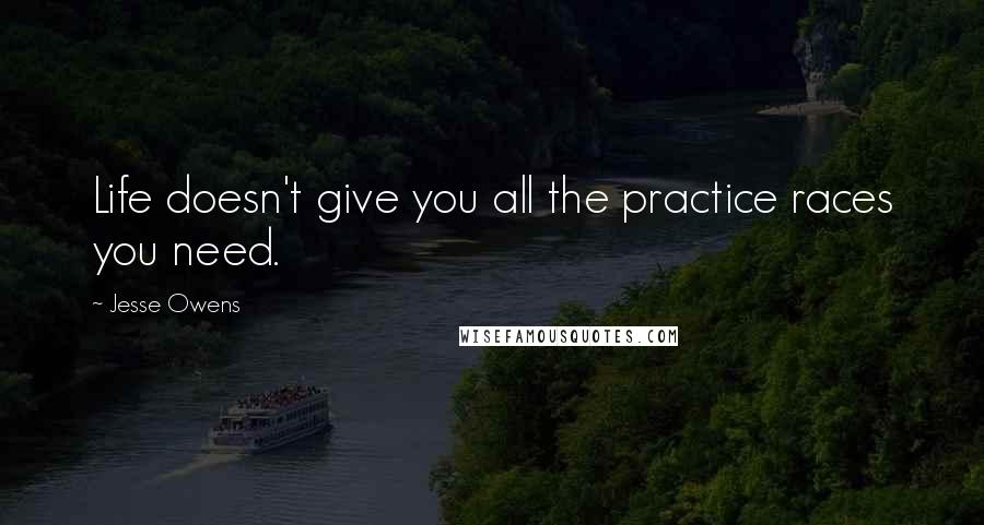 Jesse Owens Quotes: Life doesn't give you all the practice races you need.