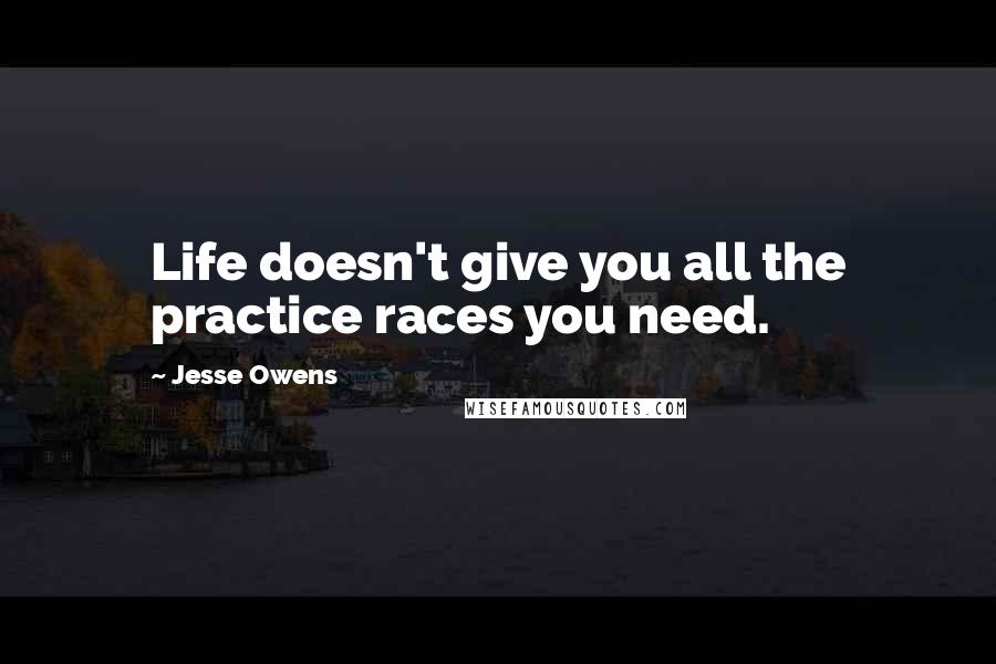 Jesse Owens Quotes: Life doesn't give you all the practice races you need.