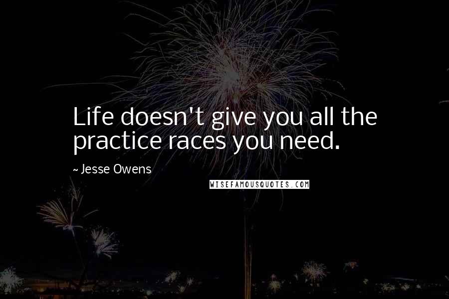 Jesse Owens Quotes: Life doesn't give you all the practice races you need.