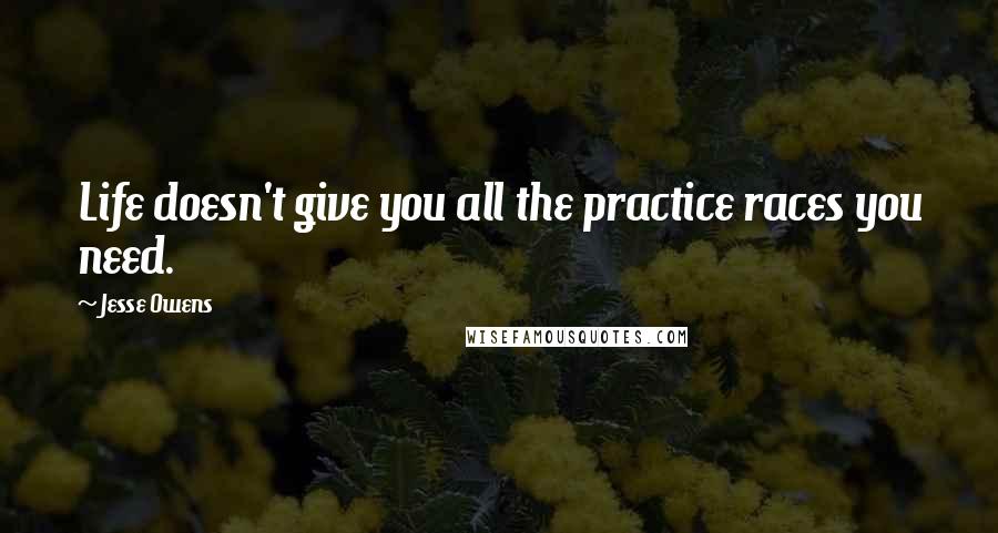 Jesse Owens Quotes: Life doesn't give you all the practice races you need.