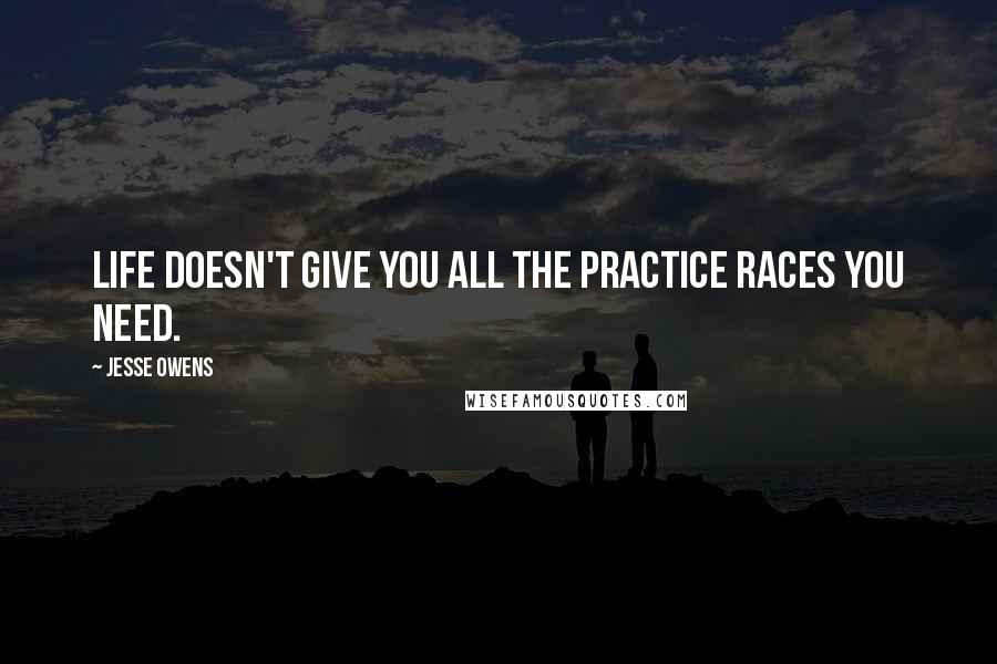 Jesse Owens Quotes: Life doesn't give you all the practice races you need.