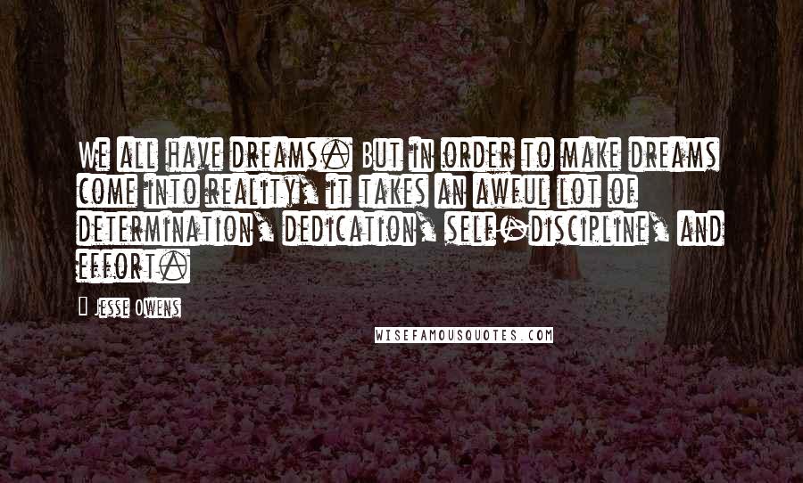 Jesse Owens Quotes: We all have dreams. But in order to make dreams come into reality, it takes an awful lot of determination, dedication, self-discipline, and effort.