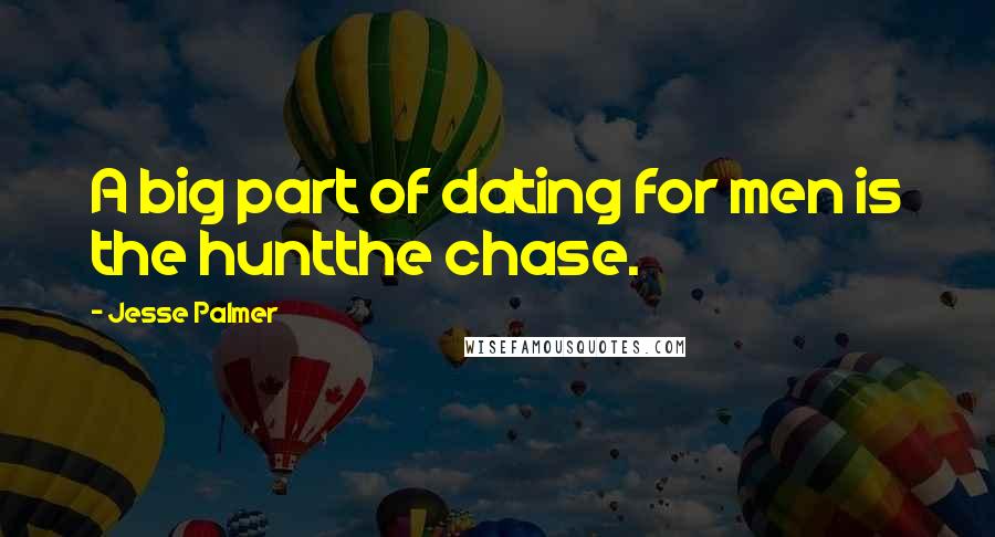 Jesse Palmer Quotes: A big part of dating for men is the huntthe chase.