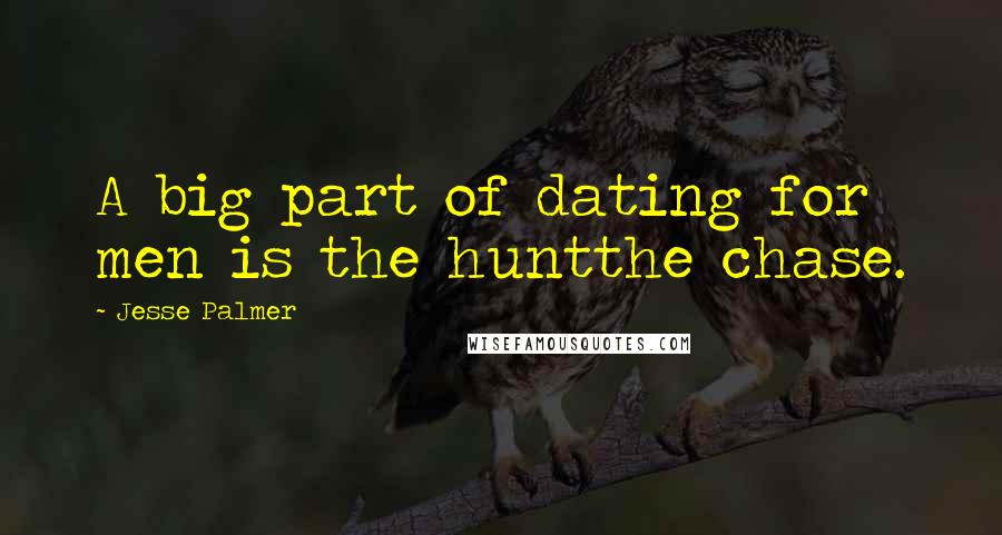 Jesse Palmer Quotes: A big part of dating for men is the huntthe chase.