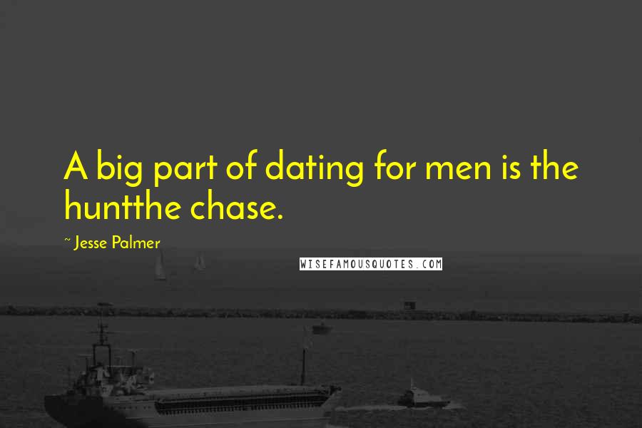 Jesse Palmer Quotes: A big part of dating for men is the huntthe chase.