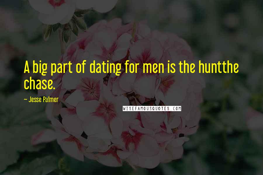 Jesse Palmer Quotes: A big part of dating for men is the huntthe chase.