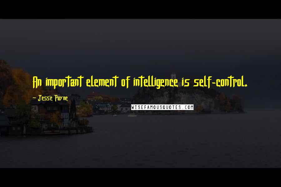 Jesse Payne Quotes: An important element of intelligence is self-control.