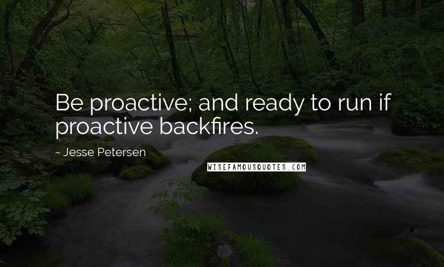 Jesse Petersen Quotes: Be proactive; and ready to run if proactive backfires.