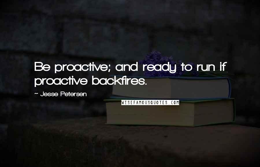 Jesse Petersen Quotes: Be proactive; and ready to run if proactive backfires.