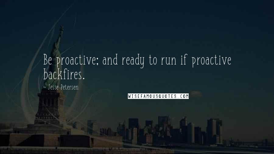 Jesse Petersen Quotes: Be proactive; and ready to run if proactive backfires.