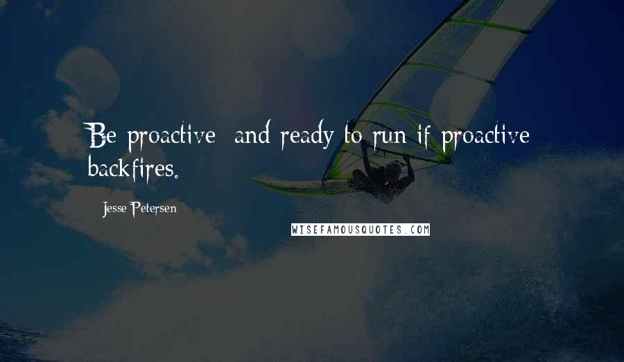 Jesse Petersen Quotes: Be proactive; and ready to run if proactive backfires.