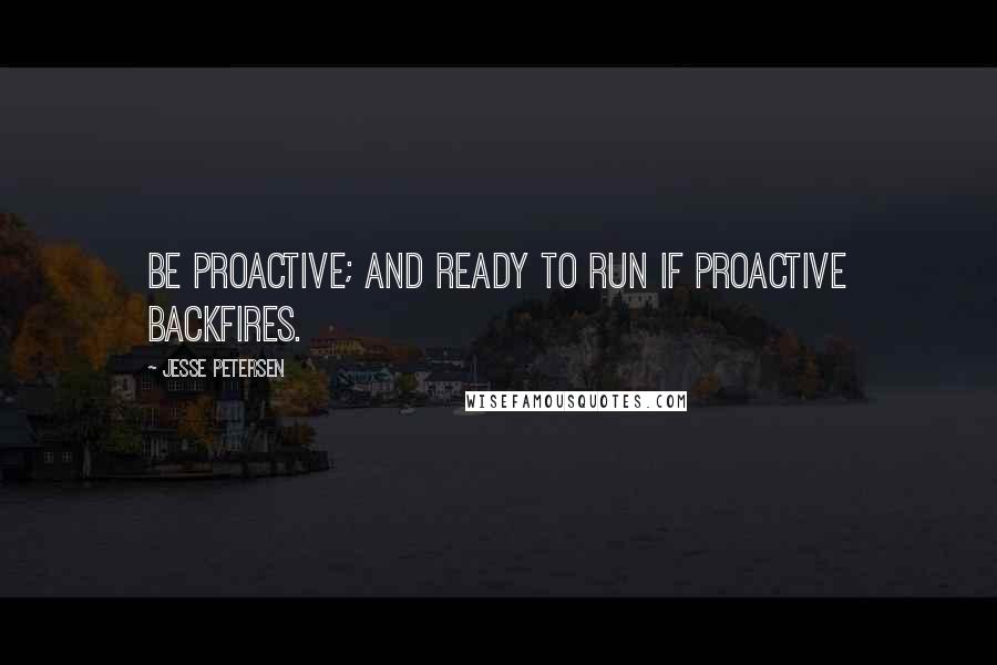 Jesse Petersen Quotes: Be proactive; and ready to run if proactive backfires.