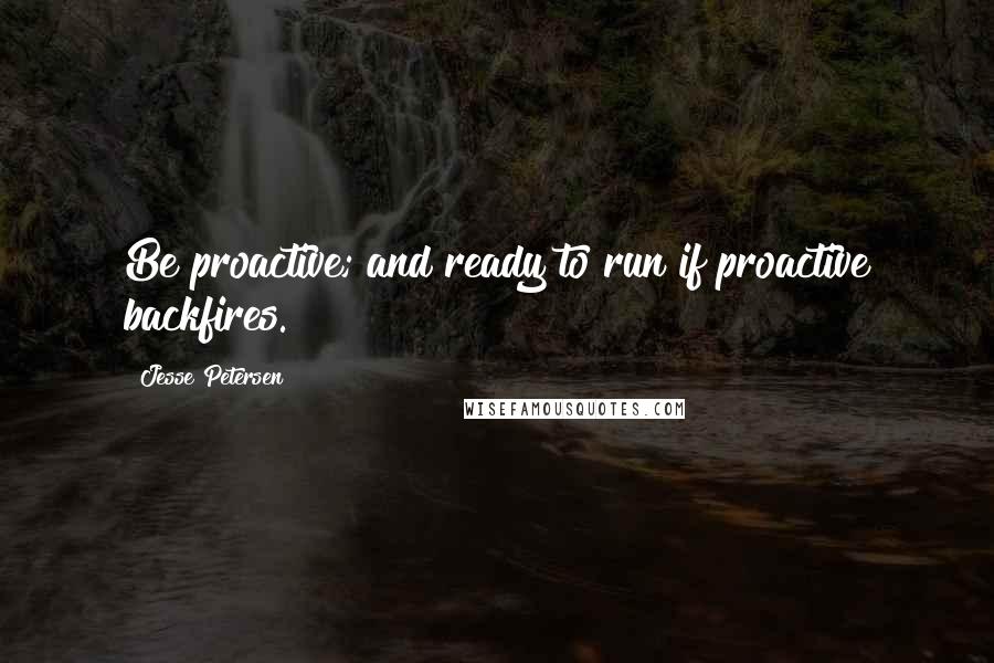 Jesse Petersen Quotes: Be proactive; and ready to run if proactive backfires.